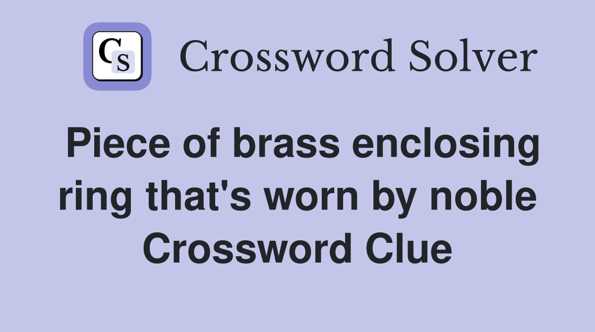 Piece of brass enclosing ring that's worn by noble Crossword Clue
